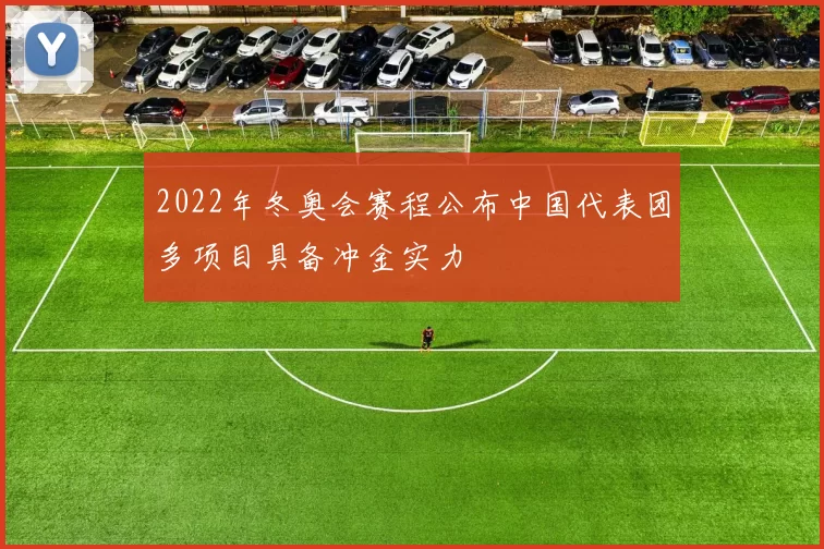 2022年冬奥会赛程公布中国代表团多项目具备冲金实力