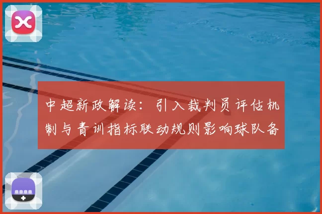 中超新政解读：引入裁判员评估机制与青训指标联动规则影响球队备战与转会布局