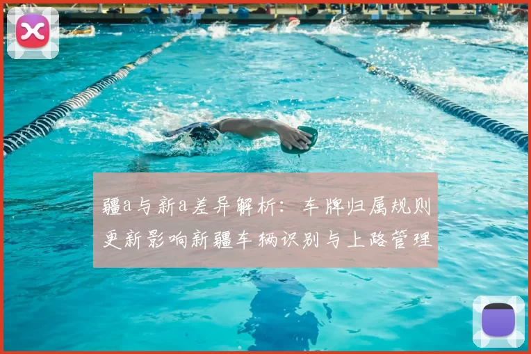 疆a与新a差异解析：车牌归属规则更新影响新疆车辆识别与上路管理