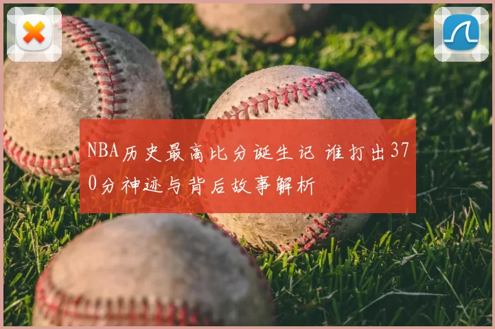 NBA历史最高比分诞生记 谁打出370分神迹与背后故事解析