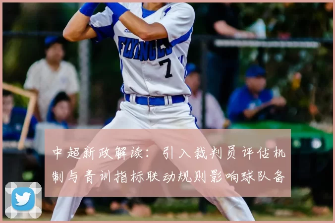 中超新政解读：引入裁判员评估机制与青训指标联动规则影响球队备战与转会布局