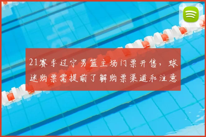 21赛季辽宁男篮主场门票开售，球迷购票需提前了解购票渠道和注意事项