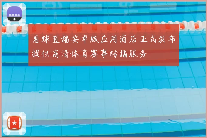 看球直播安卓版应用商店正式发布提供高清体育赛事转播服务