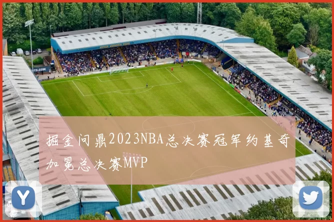 掘金问鼎2023NBA总决赛冠军约基奇加冕总决赛MVP