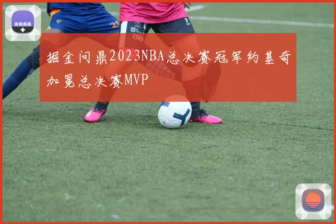 掘金问鼎2023NBA总决赛冠军约基奇加冕总决赛MVP