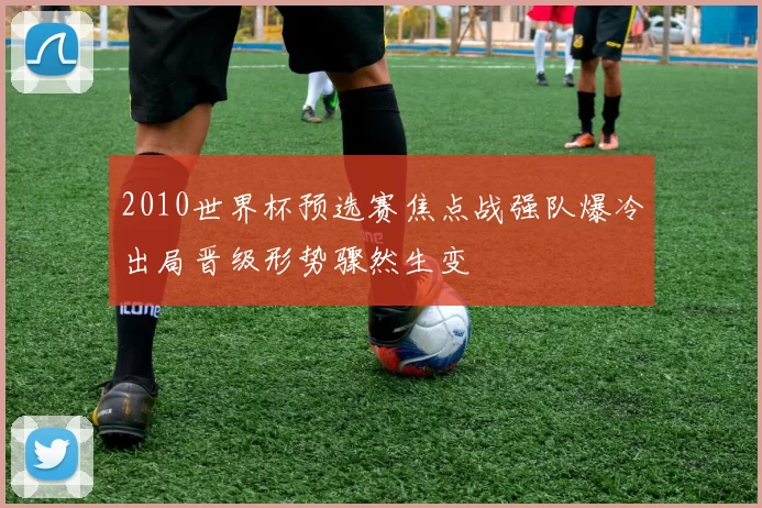 2010世界杯预选赛焦点战强队爆冷出局晋级形势骤然生变