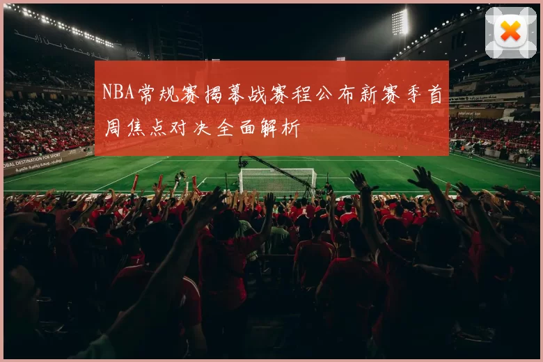 NBA常规赛揭幕战赛程公布新赛季首周焦点对决全面解析