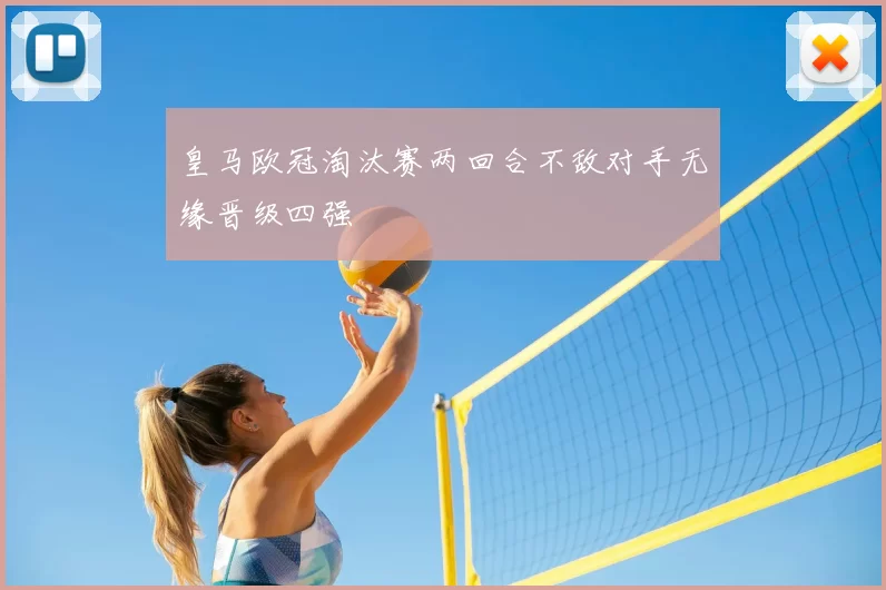 皇马欧冠淘汰赛两回合不敌对手无缘晋级四强