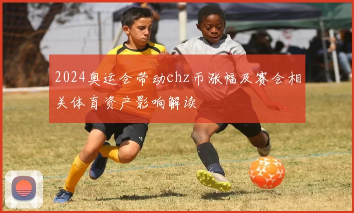 2024奥运会带动chz币涨幅及赛会相关体育资产影响解读
