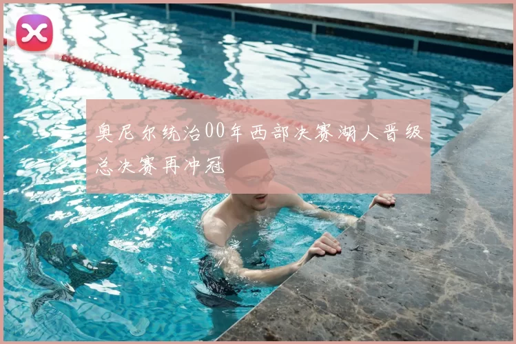 奥尼尔统治00年西部决赛湖人晋级总决赛再冲冠