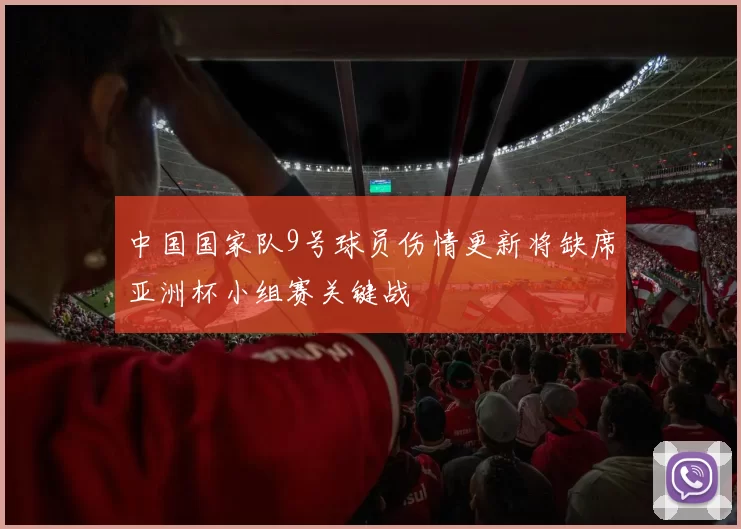 中国国家队9号球员伤情更新将缺席亚洲杯小组赛关键战