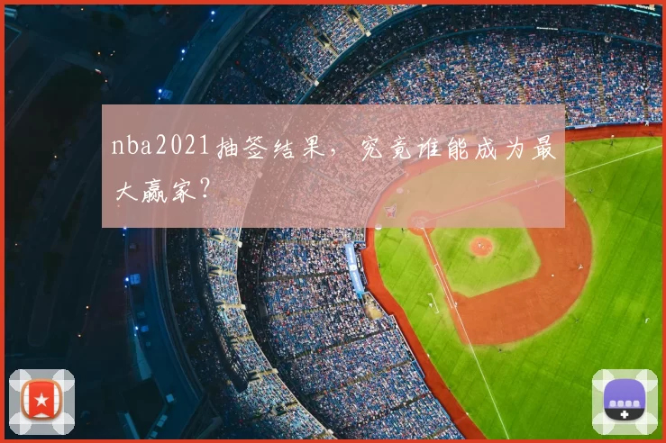 nba2021抽签结果,究竟谁能成为最大赢家?