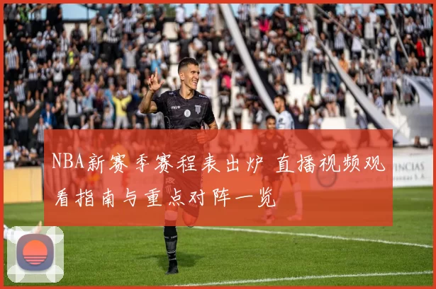 NBA新赛季赛程表出炉 直播视频观看指南与重点对阵一览