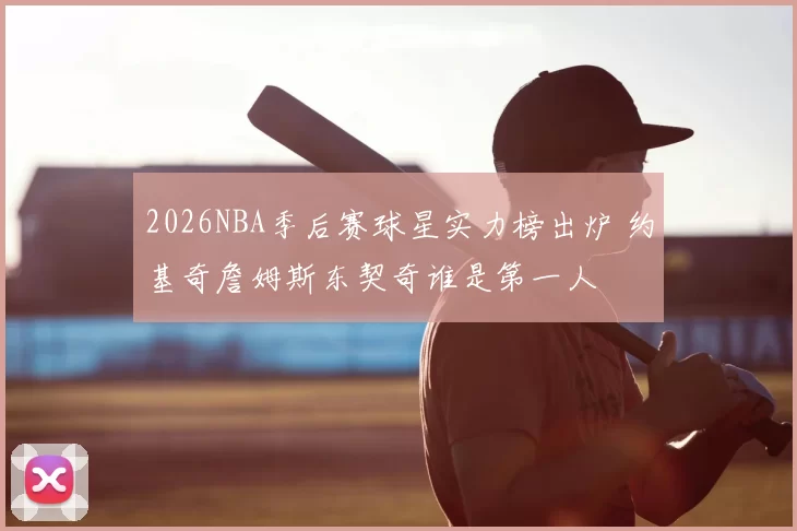 2026NBA季后赛球星实力榜出炉 约基奇詹姆斯东契奇谁是第一人