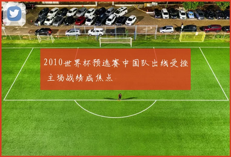 2010世界杯预选赛中国队出线受挫 主场战绩成焦点