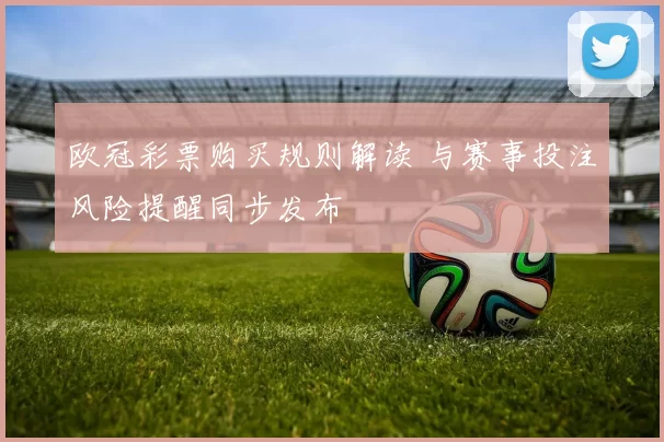 欧冠彩票购买规则解读 与赛事投注风险提醒同步发布