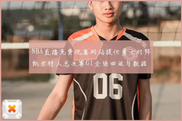 NBA直播免费观看网站提供勇士对阵凯尔特人总决赛G1全场回放与数据统计