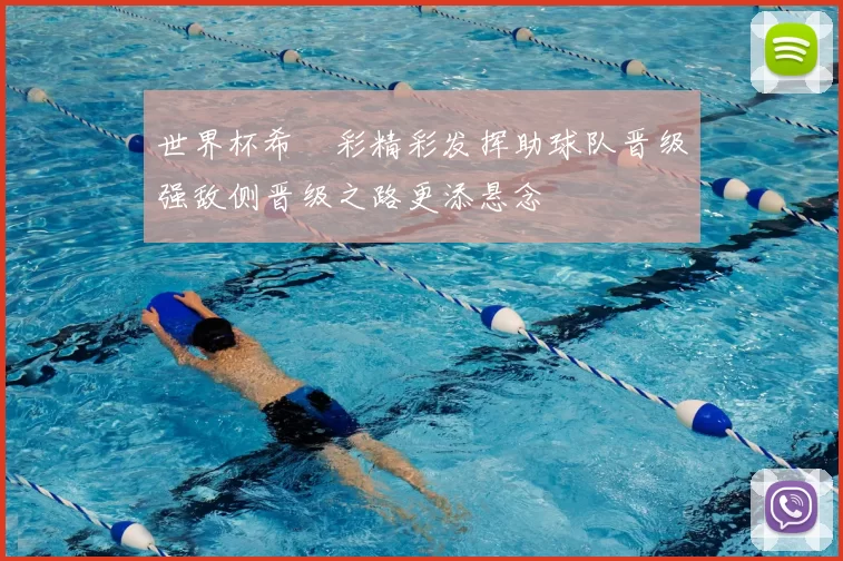 世界杯希咲彩精彩发挥助球队晋级强敌侧晋级之路更添悬念