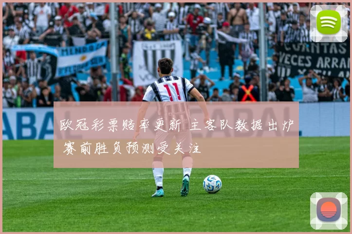 欧冠彩票赔率更新 主客队数据出炉 赛前胜负预测受关注