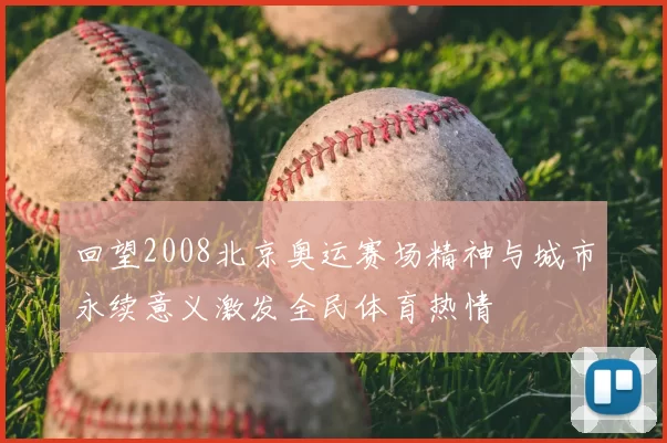 回望2008北京奥运赛场精神与城市永续意义激发全民体育热情