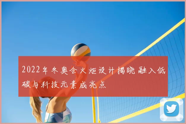 2022年冬奥会火炬设计揭晓 融入低碳与科技元素成亮点
