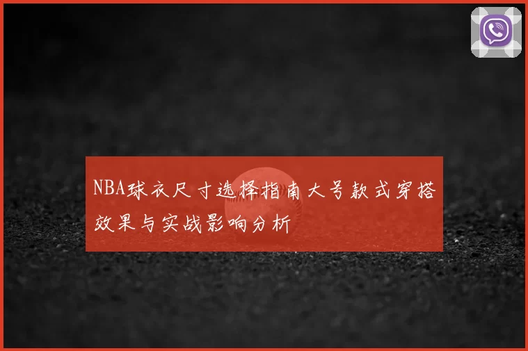 NBA球衣尺寸选择指南大号款式穿搭效果与实战影响分析