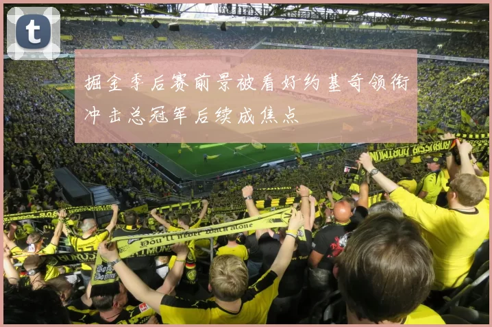 掘金季后赛前景被看好约基奇领衔冲击总冠军后续成焦点