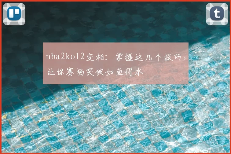 nba2kol2变相:掌握这几个技巧,让你赛场突破如鱼得水
