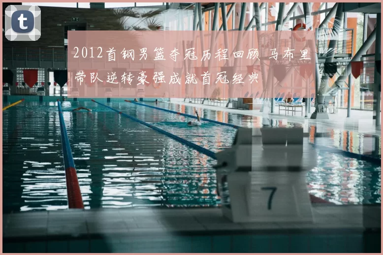 2012首钢男篮夺冠历程回顾 马布里带队逆转豪强成就首冠经典