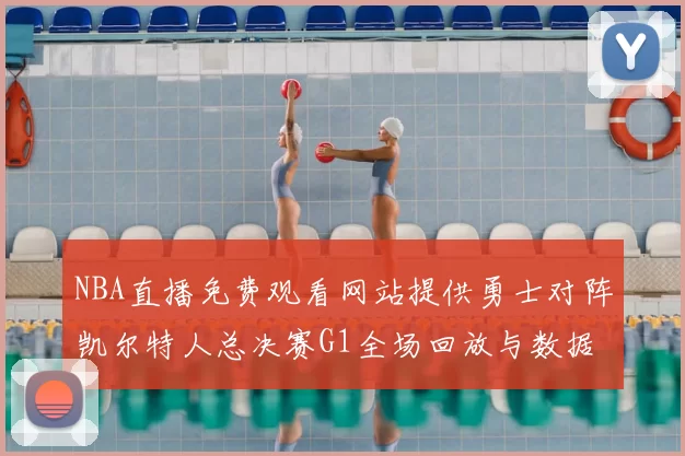 NBA直播免费观看网站提供勇士对阵凯尔特人总决赛G1全场回放与数据统计