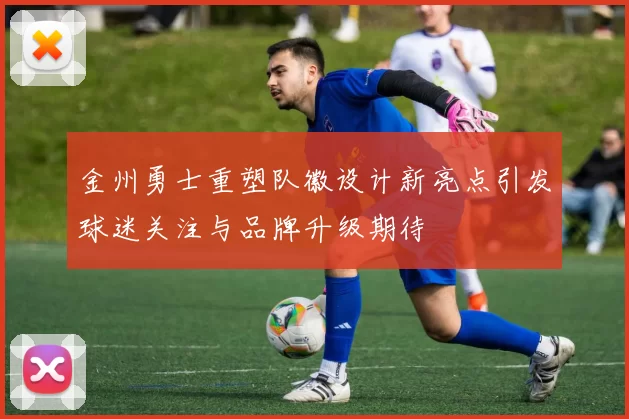 金州勇士重塑队徽设计新亮点引发球迷关注与品牌升级期待
