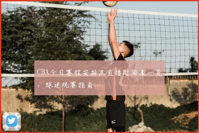 CBA今日赛程安排及直播时间表一览,球迷观赛指南