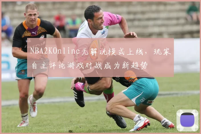 NBA2KOnline无解说模式上线,玩家自主评论游戏对战成为新趋势