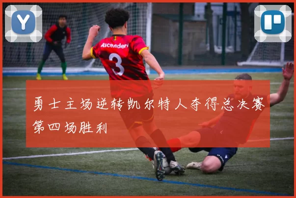 勇士主场逆转凯尔特人夺得总决赛第四场胜利