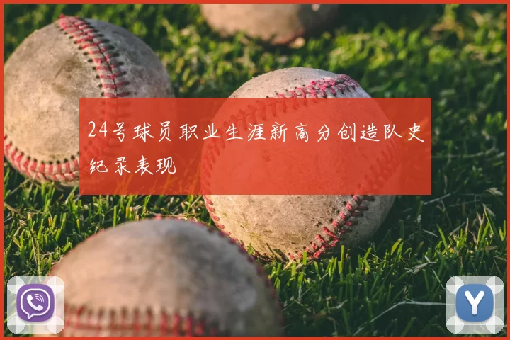 24号球员职业生涯新高分创造队史纪录表现