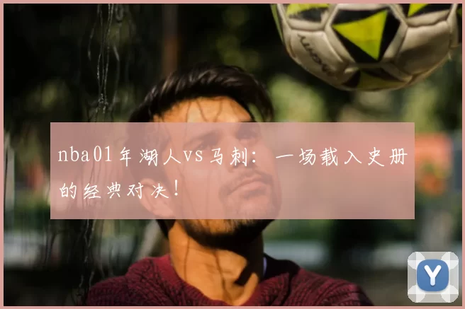 nba01年湖人vs马刺:一场载入史册的经典对决!