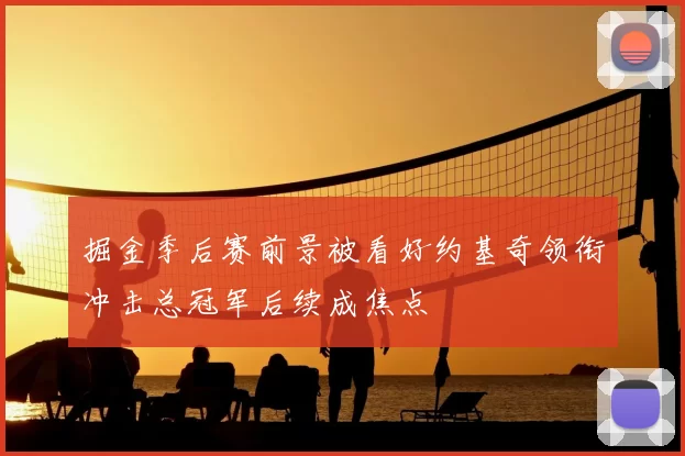 掘金季后赛前景被看好约基奇领衔冲击总冠军后续成焦点