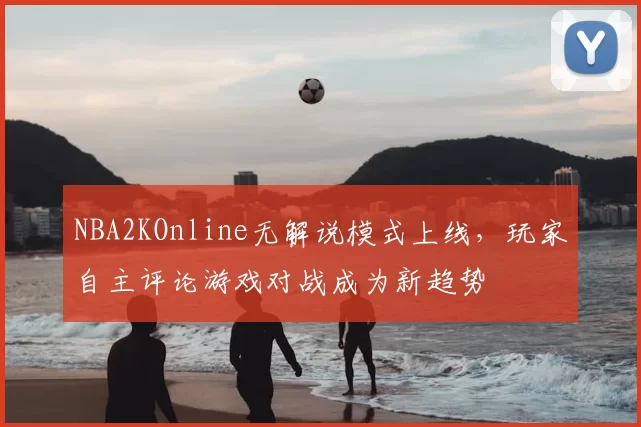 NBA2KOnline无解说模式上线,玩家自主评论游戏对战成为新趋势