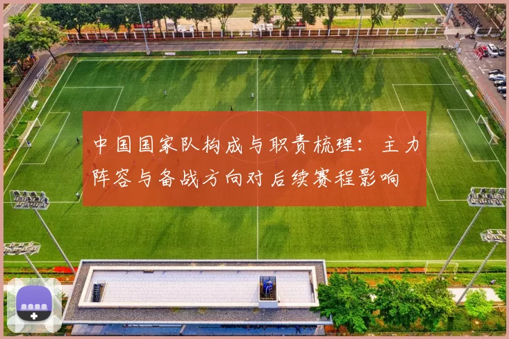 中国国家队构成与职责梳理：主力阵容与备战方向对后续赛程影响