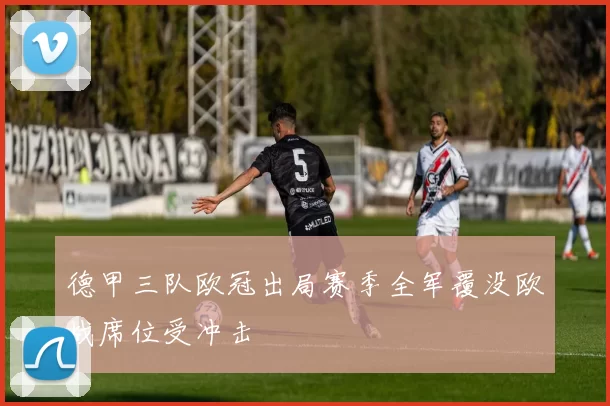 德甲三队欧冠出局赛季全军覆没欧战席位受冲击