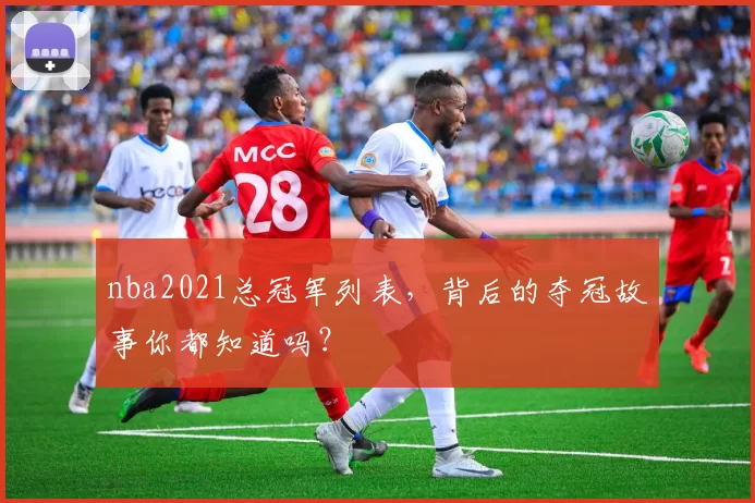 nba2021总冠军列表,背后的夺冠故事你都知道吗?