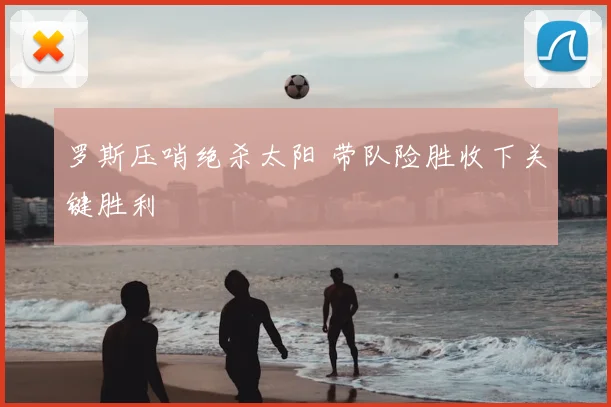 罗斯压哨绝杀太阳 带队险胜收下关键胜利