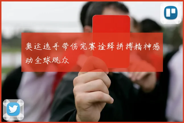 奥运选手带伤完赛诠释拼搏精神感动全球观众