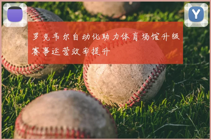 罗克韦尔自动化助力体育场馆升级赛事运营效率提升