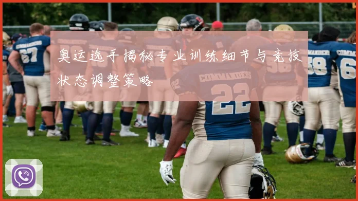 奥运选手揭秘专业训练细节与竞技状态调整策略
