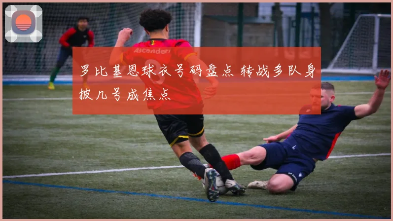 罗比基恩球衣号码盘点 转战多队身披几号成焦点