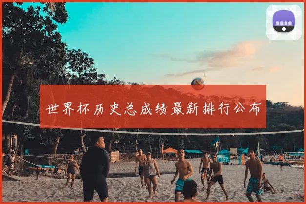世界杯历史总成绩最新排行公布