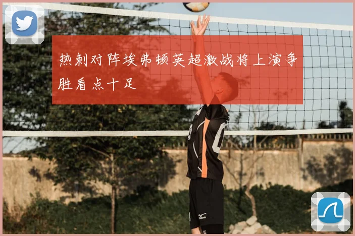 热刺对阵埃弗顿英超激战将上演争胜看点十足