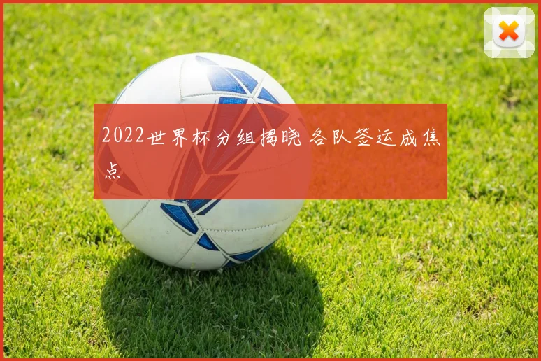 2022世界杯分组揭晓 各队签运成焦点