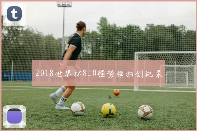 2018世界杯8_0强势横扫创纪录